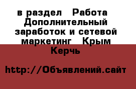  в раздел : Работа » Дополнительный заработок и сетевой маркетинг . Крым,Керчь